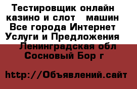 Тестировщик онлайн – казино и слот - машин - Все города Интернет » Услуги и Предложения   . Ленинградская обл.,Сосновый Бор г.